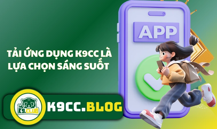 Tải App K9CC -Hướng Dẫn Cách Thức Nhanh Và Hiệu Quả Nhất